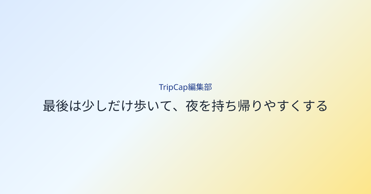 最後は少しだけ歩いて、夜を持ち帰りやすくする